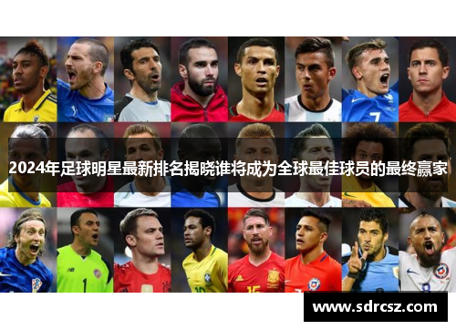 2024年足球明星最新排名揭晓谁将成为全球最佳球员的最终赢家