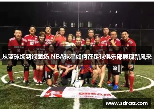 从篮球场到绿茵场 NBA球星如何在足球俱乐部展现新风采