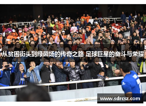 从贫困街头到绿茵场的传奇之路 足球巨星的奋斗与荣耀