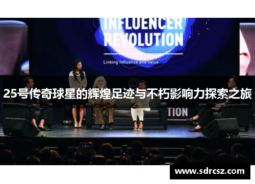 25号传奇球星的辉煌足迹与不朽影响力探索之旅