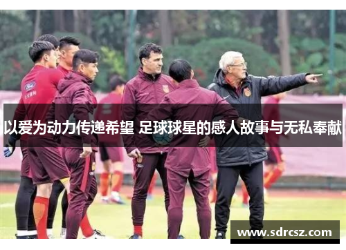 以爱为动力传递希望 足球球星的感人故事与无私奉献
