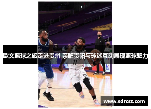 欧文篮球之旅走进贵州 亲临贵阳与球迷互动展现篮球魅力