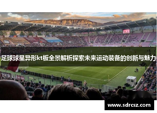 足球球星异形kt板全景解析探索未来运动装备的创新与魅力