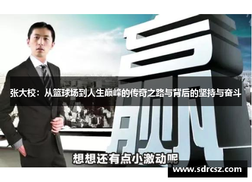张大校：从篮球场到人生巅峰的传奇之路与背后的坚持与奋斗
